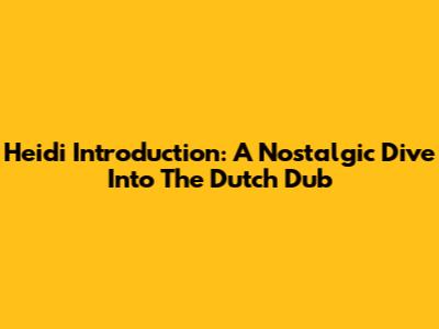 Heidi Introduction: A Nostalgic Dive Into The Dutch Dub