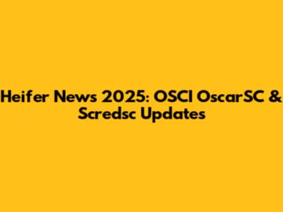 Heifer News 2025: OSCI OscarSC & Scredsc Updates