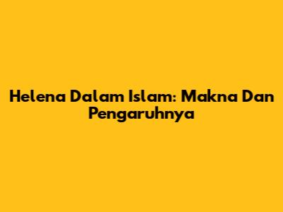 Helena Dalam Islam: Makna Dan Pengaruhnya