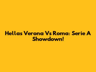 Hellas Verona Vs Roma: Serie A Showdown!
