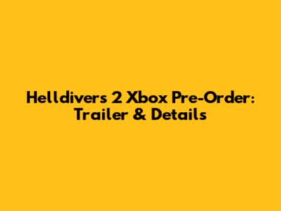 Helldivers 2 Xbox Pre-Order: Trailer & Details