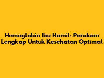 Hemoglobin Ibu Hamil: Panduan Lengkap Untuk Kesehatan Optimal
