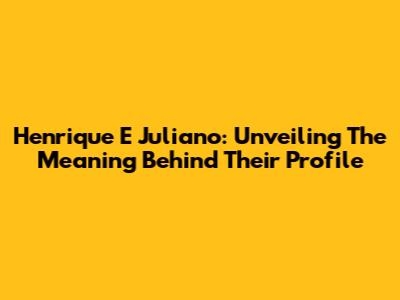 Henrique E Juliano: Unveiling The Meaning Behind Their Profile