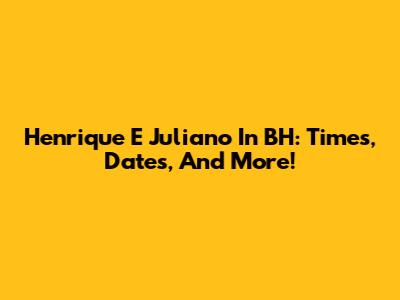Henrique E Juliano In BH: Times, Dates, And More!