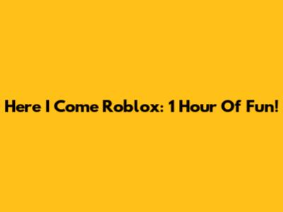 Here I Come Roblox: 1 Hour Of Fun!