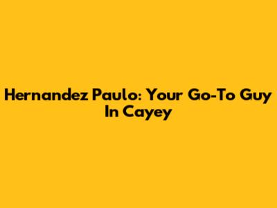 Hernandez Paulo: Your Go-To Guy In Cayey