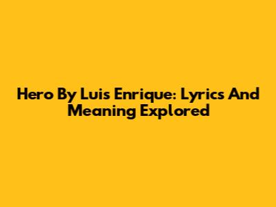 Hero By Luis Enrique: Lyrics And Meaning Explored
