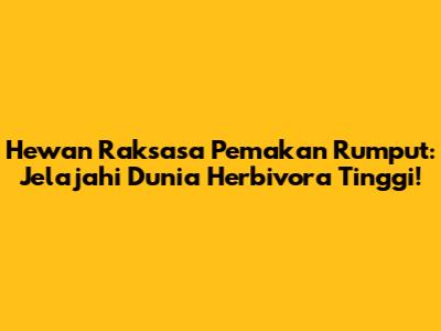 Hewan Raksasa Pemakan Rumput: Jelajahi Dunia Herbivora Tinggi!