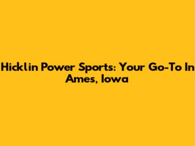 Hicklin Power Sports: Your Go-To In Ames, Iowa