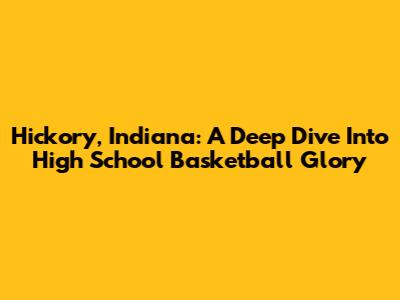 Hickory, Indiana: A Deep Dive Into High School Basketball Glory