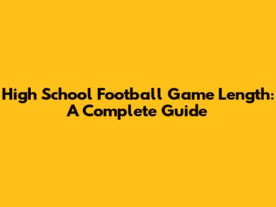 High School Football Game Length: A Complete Guide