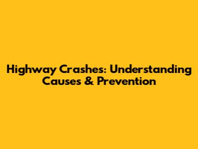 Highway Crashes: Understanding Causes & Prevention