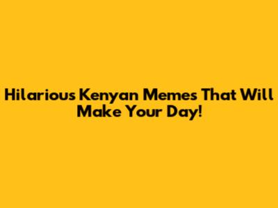 Hilarious Kenyan Memes That Will Make Your Day!