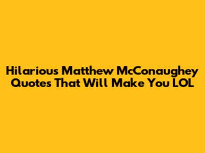 Hilarious Matthew McConaughey Quotes That Will Make You LOL