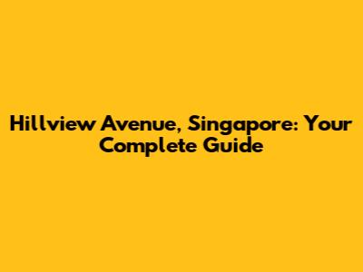Hillview Avenue, Singapore: Your Complete Guide