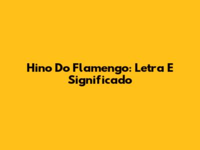 Hino Do Flamengo: Letra E Significado