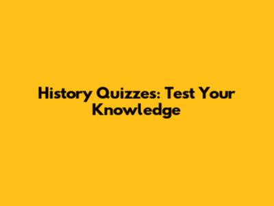 History Quizzes: Test Your Knowledge