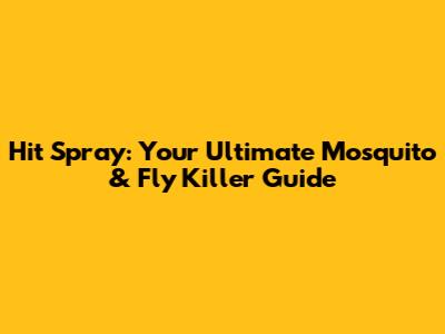 Hit Spray: Your Ultimate Mosquito & Fly Killer Guide