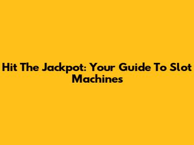 Hit The Jackpot: Your Guide To Slot Machines