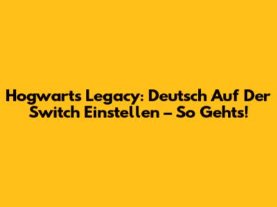 Hogwarts Legacy: Deutsch Auf Der Switch Einstellen – So Geht's!