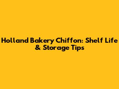 Holland Bakery Chiffon: Shelf Life & Storage Tips