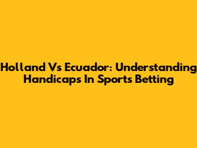 Holland Vs Ecuador: Understanding Handicaps In Sports Betting