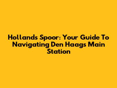 Hollands Spoor: Your Guide To Navigating Den Haag's Main Station