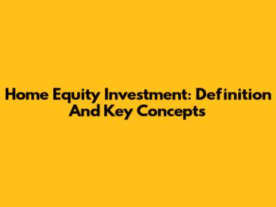 Home Equity Investment: Definition And Key Concepts