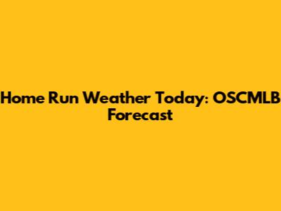 Home Run Weather Today: OSCMLB Forecast