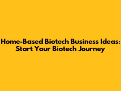 Home-Based Biotech Business Ideas: Start Your Biotech Journey