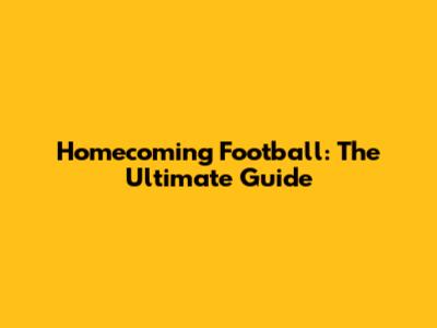 Homecoming Football: The Ultimate Guide