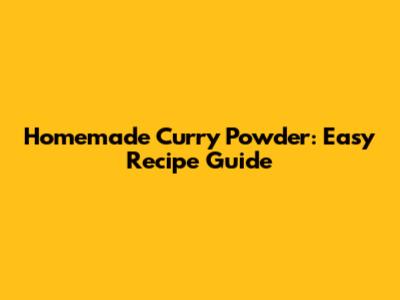 Homemade Curry Powder: Easy Recipe Guide