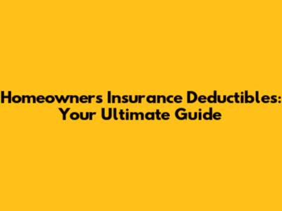 Homeowners Insurance Deductibles: Your Ultimate Guide