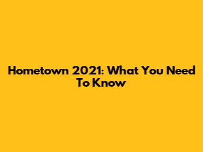 Hometown 2021: What You Need To Know