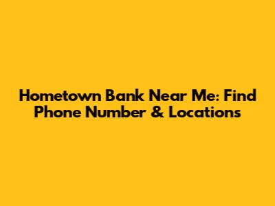 Hometown Bank Near Me: Find Phone Number & Locations