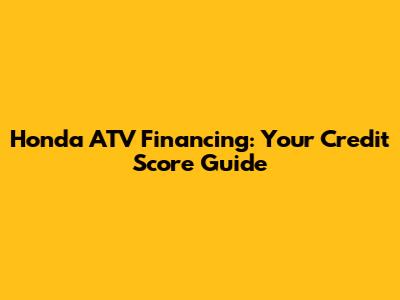 Honda ATV Financing: Your Credit Score Guide