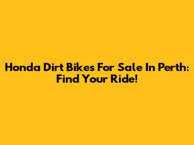 Honda Dirt Bikes For Sale In Perth: Find Your Ride!