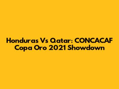 Honduras Vs Qatar: CONCACAF Copa Oro 2021 Showdown