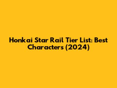 Honkai Star Rail Tier List: Best Characters (2024)