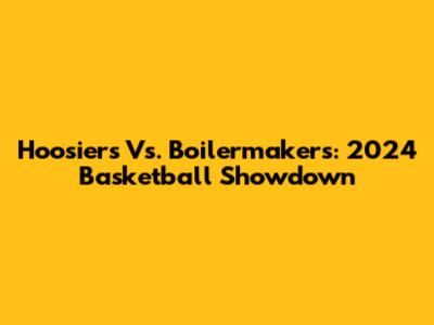Hoosiers Vs. Boilermakers: 2024 Basketball Showdown