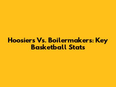 Hoosiers Vs. Boilermakers: Key Basketball Stats