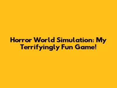 Horror World Simulation: My Terrifyingly Fun Game!