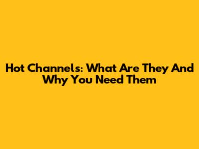 Hot Channels: What Are They And Why You Need Them