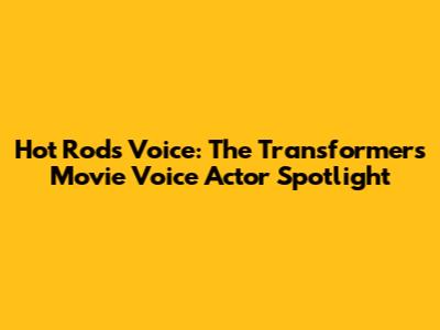 Hot Rod's Voice: The Transformers Movie Voice Actor Spotlight
