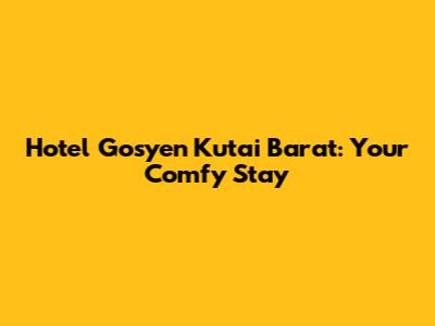 Hotel Gosyen Kutai Barat: Your Comfy Stay