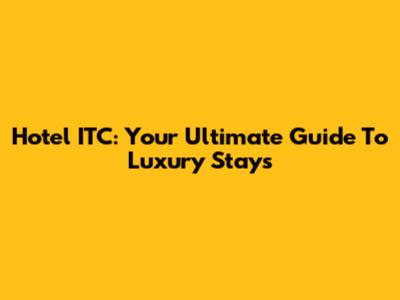 Hotel ITC: Your Ultimate Guide To Luxury Stays