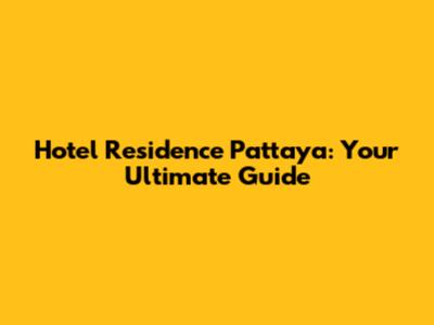 Hotel Residence Pattaya: Your Ultimate Guide