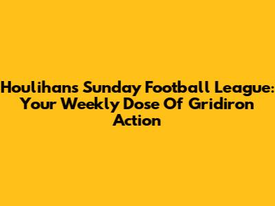 Houlihans Sunday Football League: Your Weekly Dose Of Gridiron Action