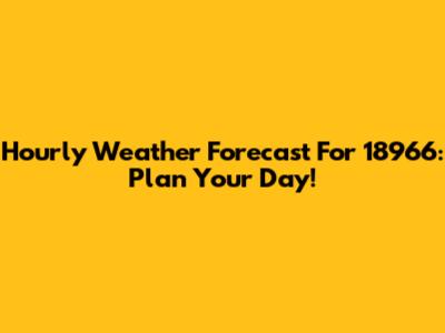 Hourly Weather Forecast For 18966: Plan Your Day!