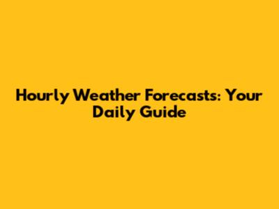 Hourly Weather Forecasts: Your Daily Guide